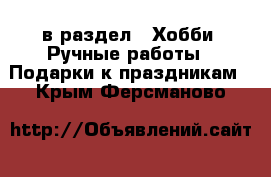  в раздел : Хобби. Ручные работы » Подарки к праздникам . Крым,Ферсманово